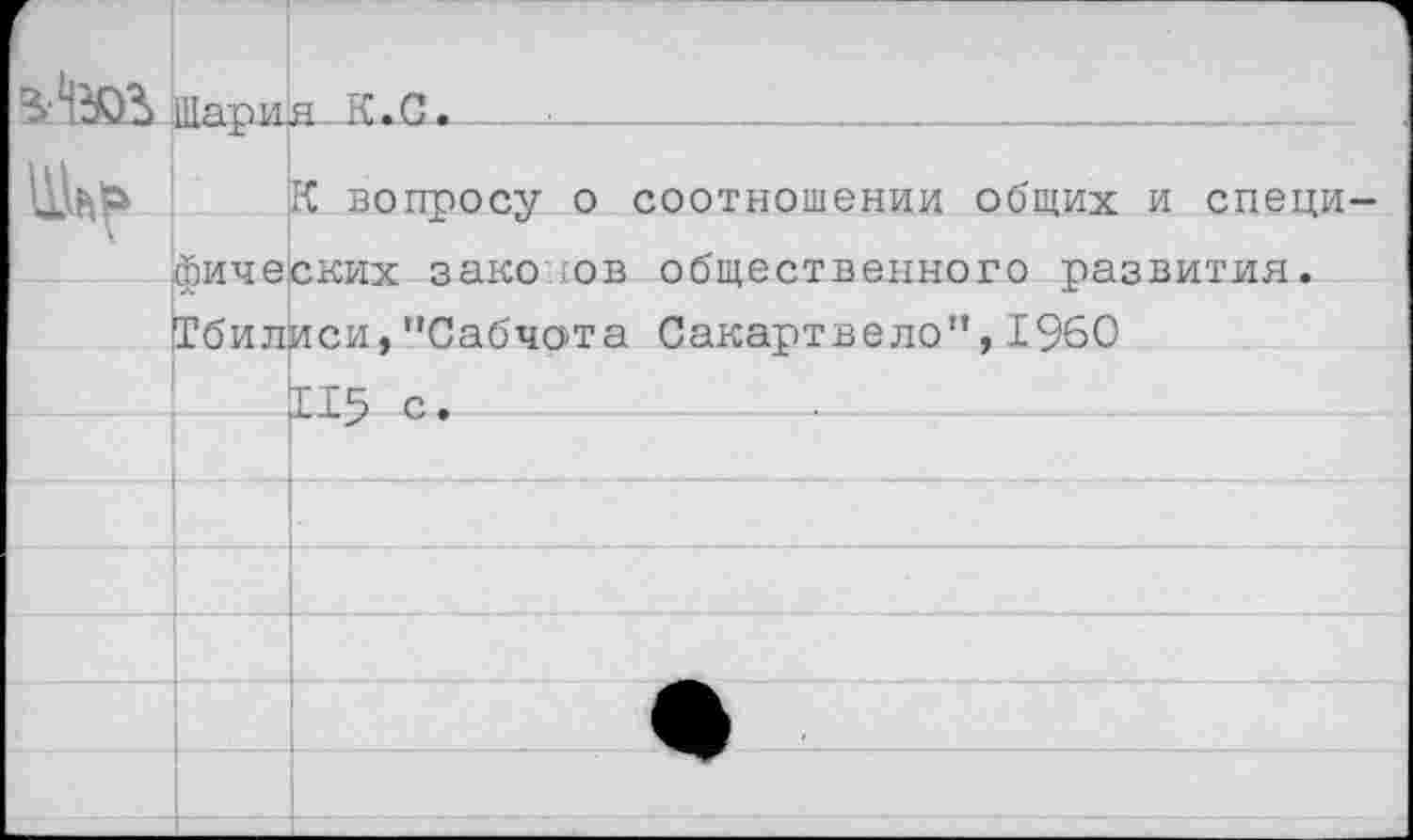 ﻿Шар ;1£-К.С.   х__
К вопросу о соотношении общих и специфических закотов общественного развития. Тбилиси,"Сабчота Сакартвело”,1960